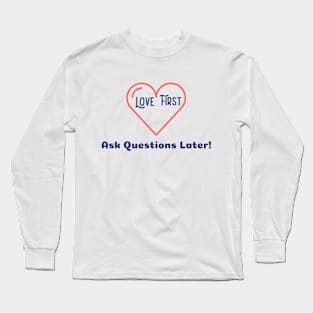 Love First Ask Questions Later Long Sleeve T-Shirt